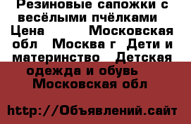 Резиновые сапожки с весёлыми пчёлками › Цена ­ 300 - Московская обл., Москва г. Дети и материнство » Детская одежда и обувь   . Московская обл.